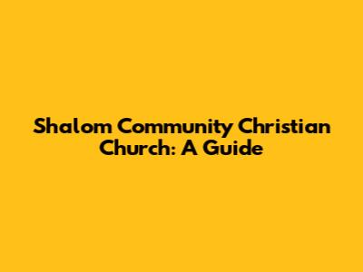 Shalom Community Christian Church: A Guide