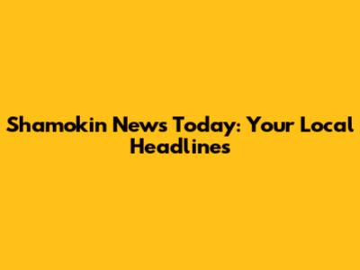 Shamokin News Today: Your Local Headlines