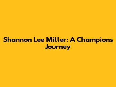 Shannon Lee Miller: A Champion's Journey