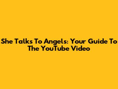 She Talks To Angels: Your Guide To The YouTube Video