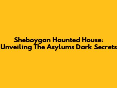 Sheboygan Haunted House: Unveiling The Asylum's Dark Secrets