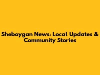 Sheboygan News: Local Updates & Community Stories