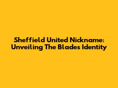 Sheffield United Nickname: Unveiling The Blades' Identity