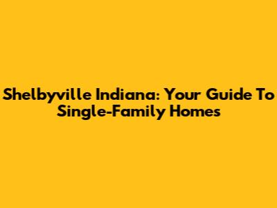 Shelbyville Indiana: Your Guide To Single-Family Homes