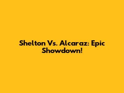 Shelton Vs. Alcaraz: Epic Showdown!