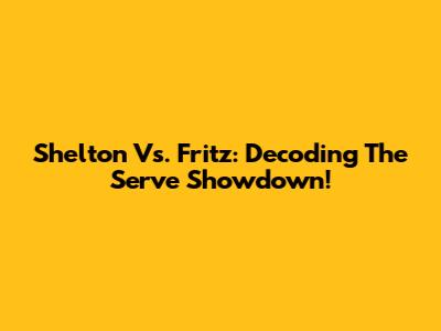 Shelton Vs. Fritz: Decoding The Serve Showdown!
