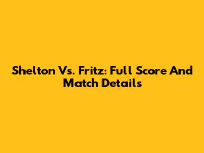 Shelton Vs. Fritz: Full Score And Match Details