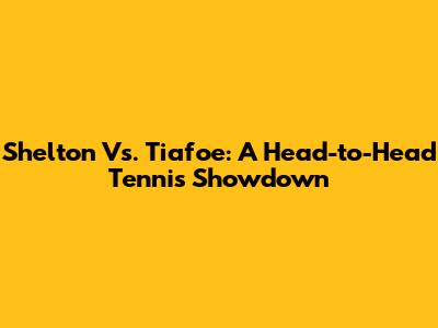 Shelton Vs. Tiafoe: A Head-to-Head Tennis Showdown