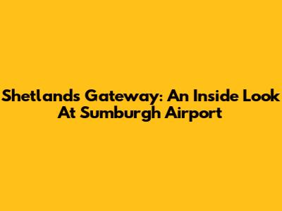 Shetland's Gateway: An Inside Look At Sumburgh Airport