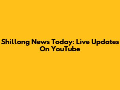 Shillong News Today: Live Updates On YouTube