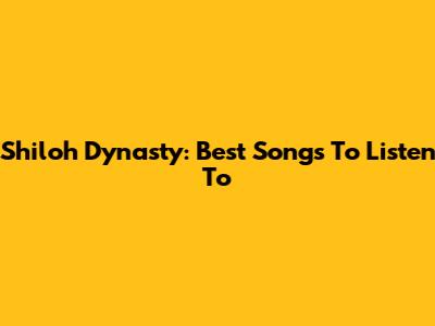 Shiloh Dynasty: Best Songs To Listen To
