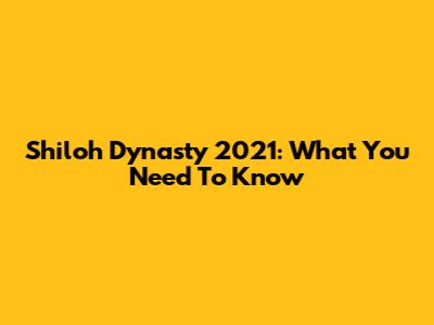 Shiloh Dynasty 2021: What You Need To Know