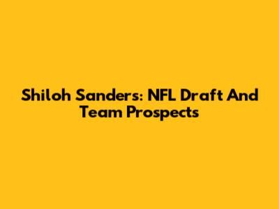 Shiloh Sanders: NFL Draft And Team Prospects