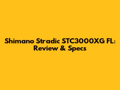 Shimano Stradic STC3000XG FL: Review & Specs