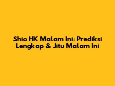 Shio HK Malam Ini: Prediksi Lengkap & Jitu Malam Ini
