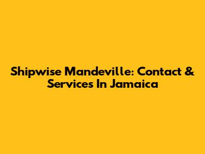 Shipwise Mandeville: Contact & Services In Jamaica
