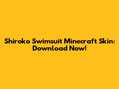 Shiroko Swimsuit Minecraft Skin: Download Now!