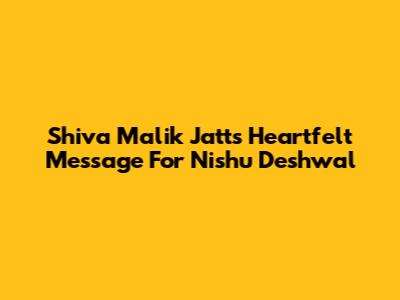 Shiva Malik Jatt's Heartfelt Message For Nishu Deshwal