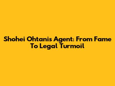 Shohei Ohtani's Agent: From Fame To Legal Turmoil