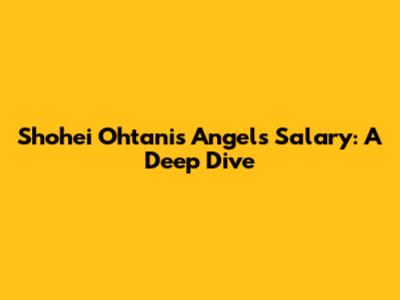 Shohei Ohtani's Angels Salary: A Deep Dive