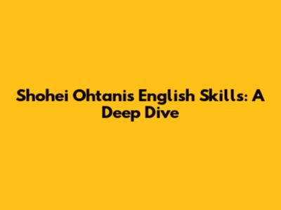 Shohei Ohtani's English Skills: A Deep Dive