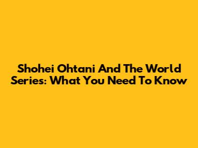 Shohei Ohtani And The World Series: What You Need To Know