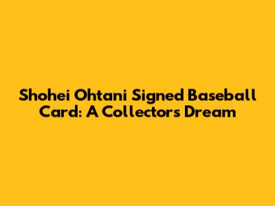 Shohei Ohtani Signed Baseball Card: A Collector's Dream