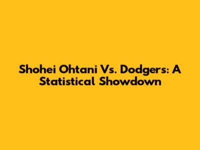 Shohei Ohtani Vs. Dodgers: A Statistical Showdown