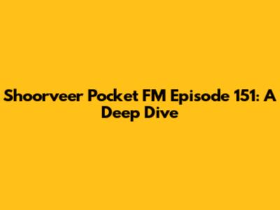 Shoorveer Pocket FM Episode 151: A Deep Dive