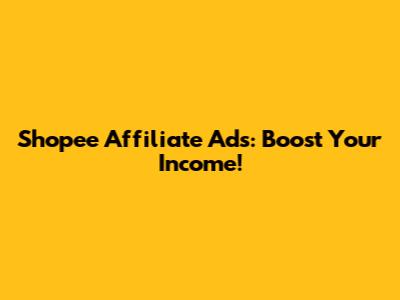 Shopee Affiliate Ads: Boost Your Income!
