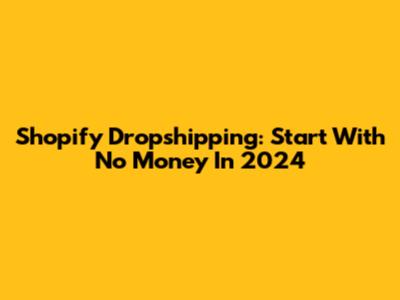 Shopify Dropshipping: Start With No Money In 2024