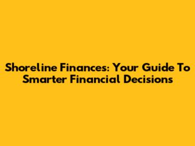Shoreline Finances: Your Guide To Smarter Financial Decisions