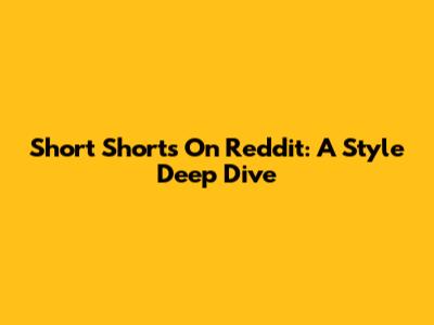 Short Shorts On Reddit: A Style Deep Dive
