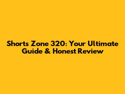 Shorts Zone 320: Your Ultimate Guide & Honest Review