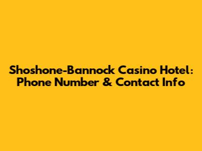 Shoshone-Bannock Casino Hotel: Phone Number & Contact Info