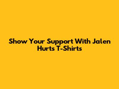 Show Your Support With Jalen Hurts T-Shirts