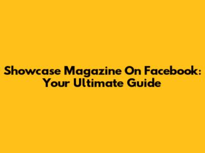 Showcase Magazine On Facebook: Your Ultimate Guide