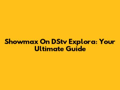 Showmax On DStv Explora: Your Ultimate Guide