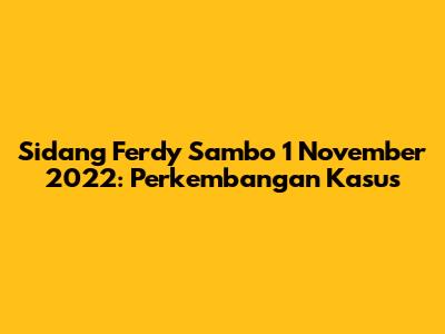 Sidang Ferdy Sambo 1 November 2022: Perkembangan Kasus