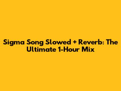 Sigma Song Slowed + Reverb: The Ultimate 1-Hour Mix