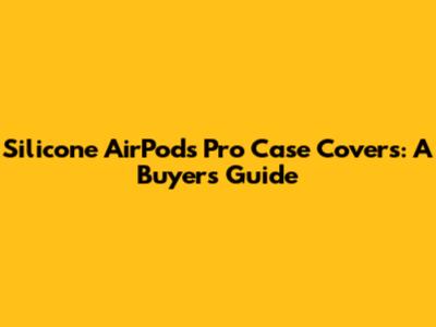 Silicone AirPods Pro Case Covers: A Buyer's Guide