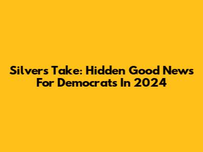 Silver's Take: Hidden Good News For Democrats In 2024