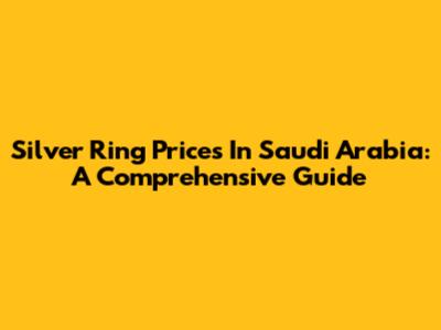 Silver Ring Prices In Saudi Arabia: A Comprehensive Guide