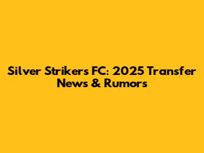 Silver Strikers FC: 2025 Transfer News & Rumors