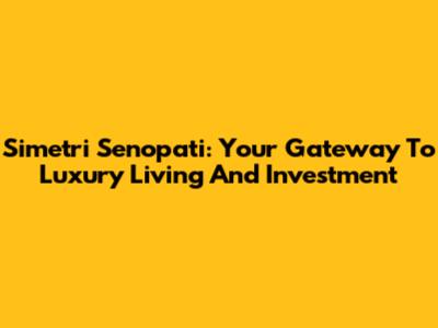 Simetri Senopati: Your Gateway To Luxury Living And Investment
