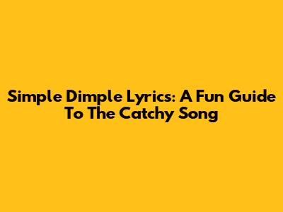 Simple Dimple Lyrics: A Fun Guide To The Catchy Song