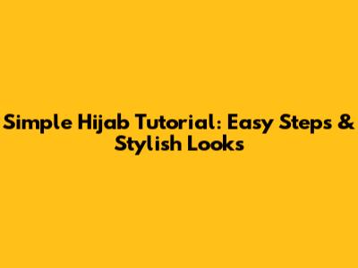 Simple Hijab Tutorial: Easy Steps & Stylish Looks