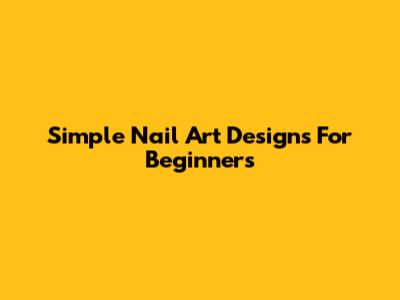 Simple Nail Art Designs For Beginners