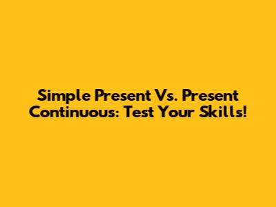 Simple Present Vs. Present Continuous: Test Your Skills!