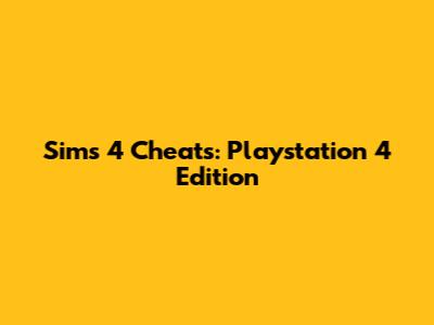 Sims 4 Cheats: Playstation 4 Edition